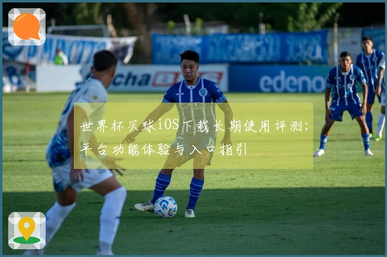 世界杯买球iOS下载长期使用评测:平台功能体验与入口指引