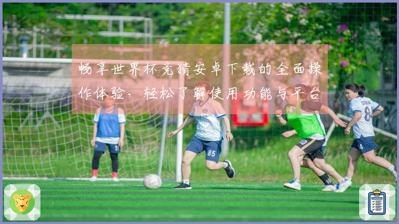 畅享世界杯竞猜安卓下载的全面操作体验，轻松了解使用功能与平台优势