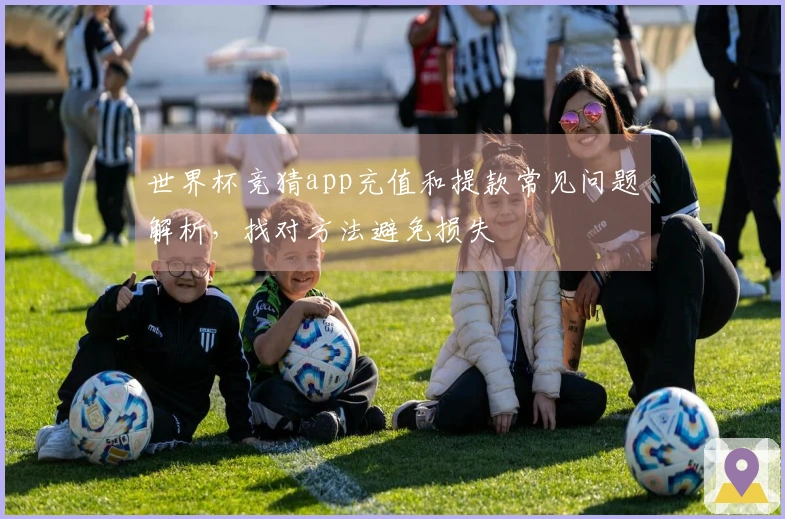 世界杯竞猜app充值和提款常见问题解析，找对方法避免损失