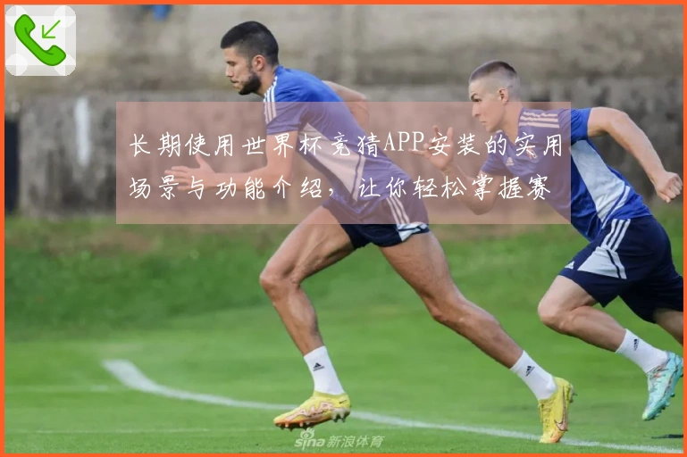 长期使用世界杯竞猜APP安装的实用场景与功能介绍，让你轻松掌握赛事动态