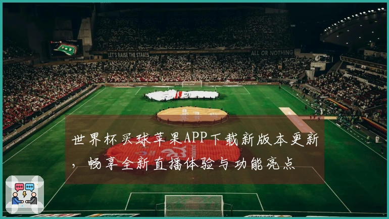 世界杯买球苹果APP下载新版本更新，畅享全新直播体验与功能亮点