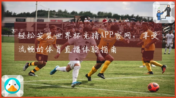 轻松安装世界杯竞猜APP官网,享受流畅的体育直播体验指南