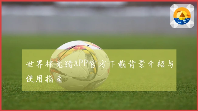 世界杯竞猜APP官方下载背景介绍与使用指南