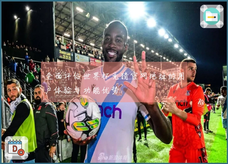 全面评估世界杯竞猜官网地址的用户体验与功能优势
