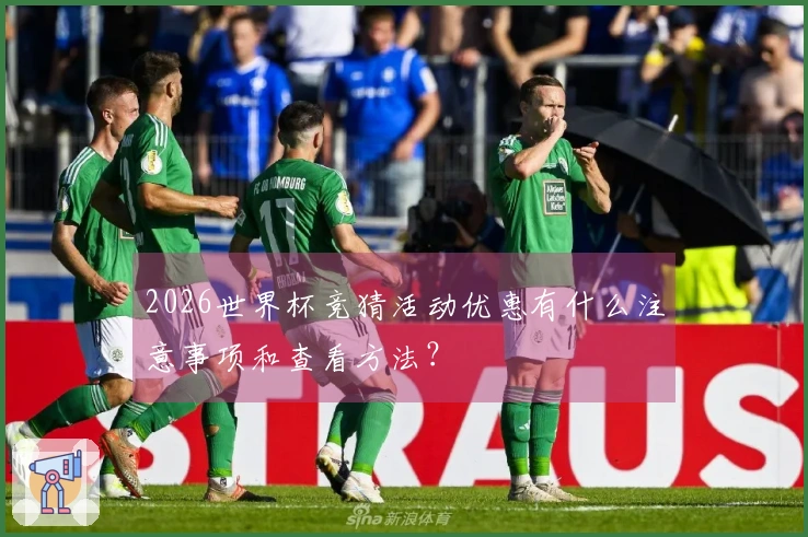 2026世界杯竞猜活动优惠有什么注意事项和查看方法？