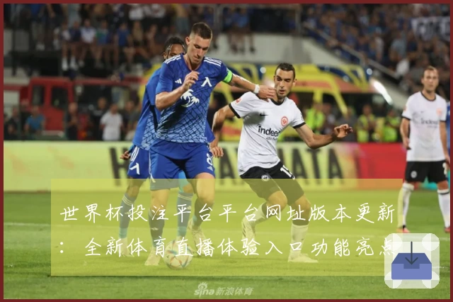 世界杯投注平台平台网址版本更新：全新体育直播体验入口功能亮点一览
