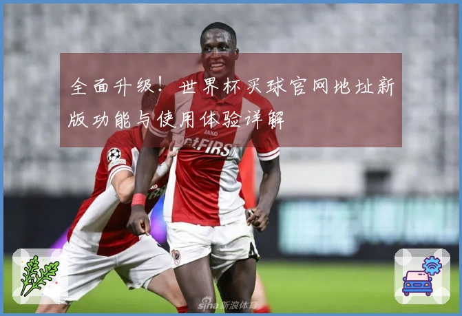 全面升级！世界杯买球官网地址新版功能与使用体验详解