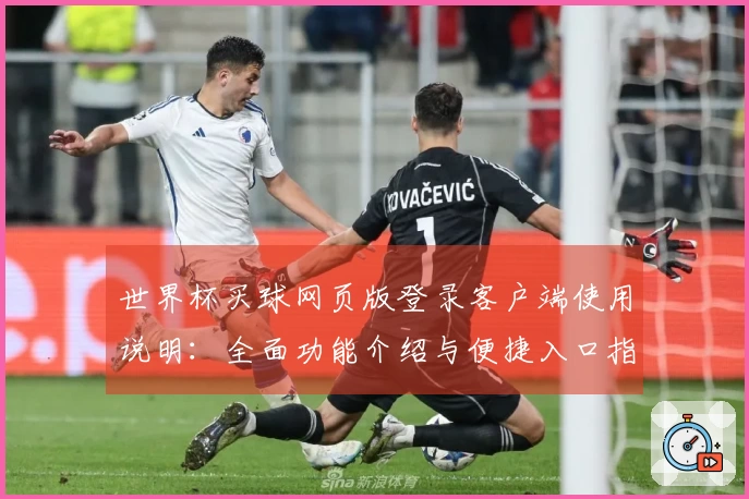 世界杯买球网页版登录客户端使用说明:全面功能介绍与便捷入口指引
