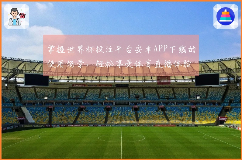 掌握世界杯投注平台安卓APP下载的使用场景,轻松享受体育直播体验