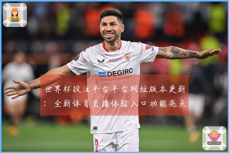 世界杯投注平台平台网址版本更新：全新体育直播体验入口功能亮点一览