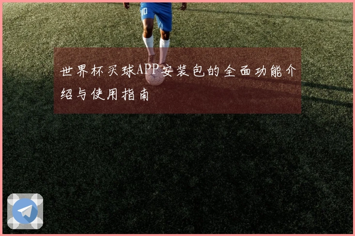 世界杯买球APP安装包的全面功能介绍与使用指南