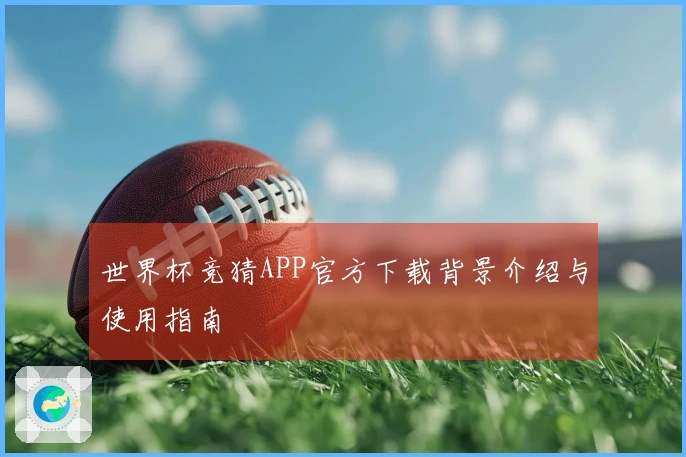 世界杯竞猜APP官方下载背景介绍与使用指南
