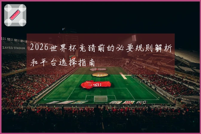 2026世界杯竞猜前的必要规则解析和平台选择指南