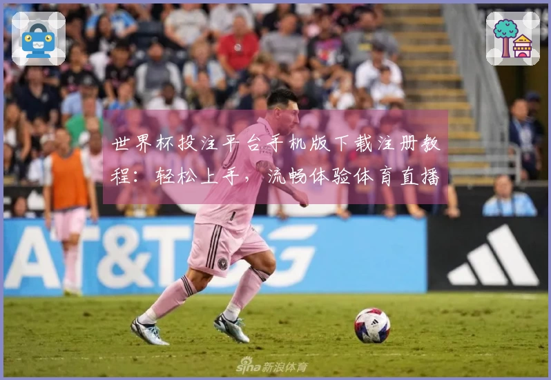 世界杯投注平台手机版下载注册教程：轻松上手，流畅体验体育直播新方式