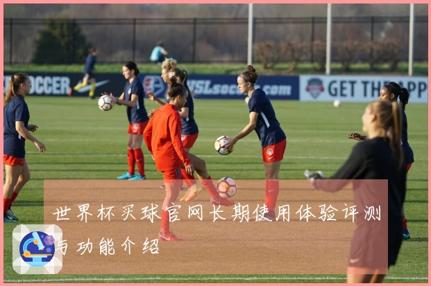 世界杯买球官网长期使用体验评测与功能介绍