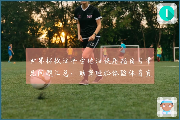 世界杯投注平台地址使用指南与常见问题汇总，助您轻松体验体育直播平台