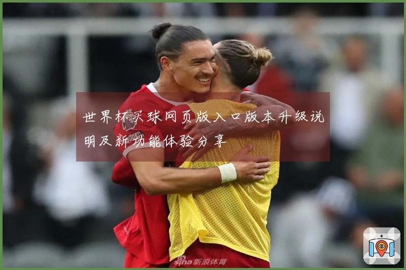 世界杯买球网页版入口版本升级说明及新功能体验分享