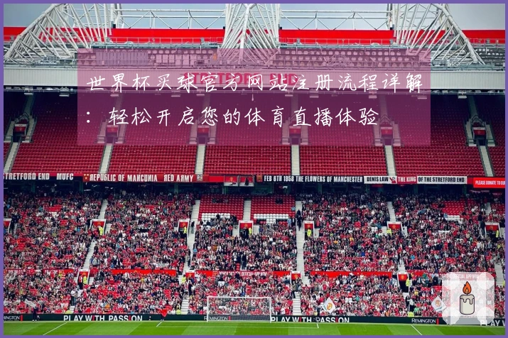 世界杯买球官方网站注册流程详解：轻松开启您的体育直播体验