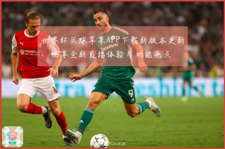 世界杯买球苹果APP下载新版本更新，畅享全新直播体验与功能亮点
