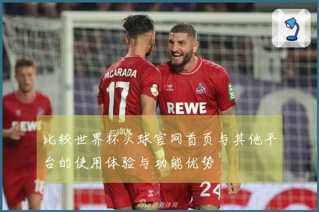 比较世界杯买球官网首页与其他平台的使用体验与功能优势