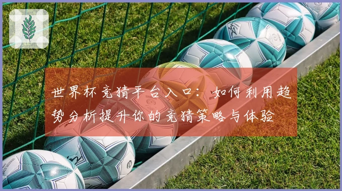 世界杯竞猜平台入口：如何利用趋势分析提升你的竞猜策略与体验