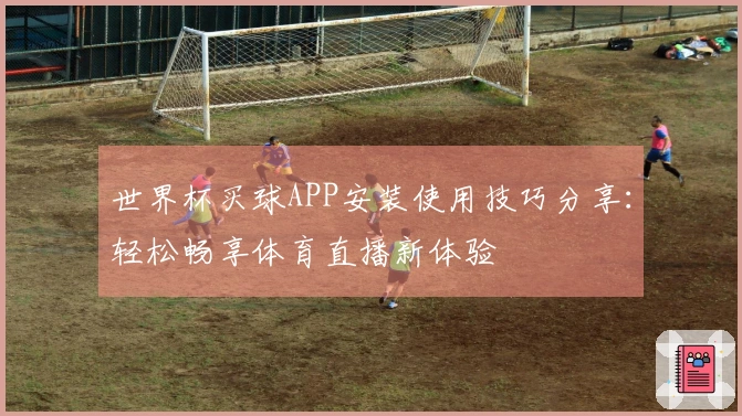 世界杯买球APP安装使用技巧分享：轻松畅享体育直播新体验