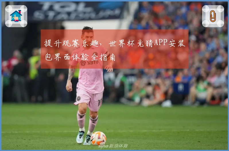 提升观赛乐趣，世界杯竞猜APP安装包界面体验全指南
