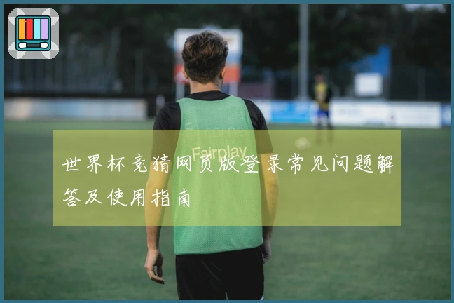 世界杯竞猜网页版登录常见问题解答及使用指南