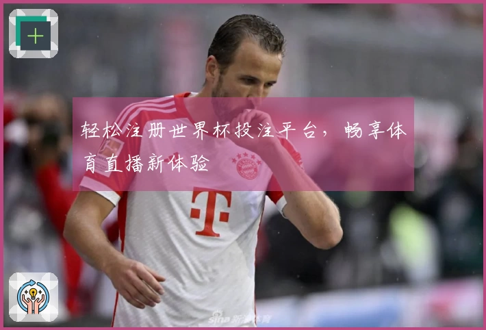 轻松注册世界杯投注平台,畅享体育直播新体验