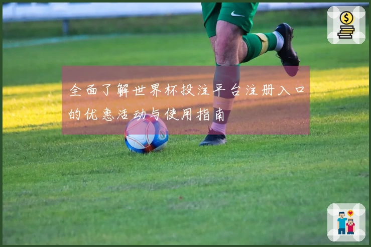 全面了解世界杯投注平台注册入口的优惠活动与使用指南